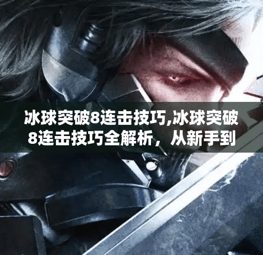 冰球突破8连击技巧,冰球突破8连击技巧全解析,从新手到高手的进阶之路!