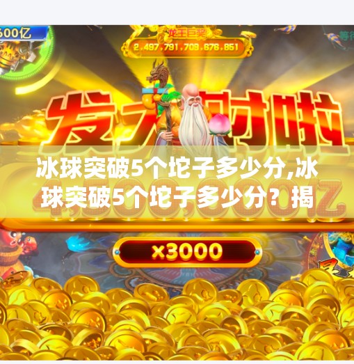冰球突破5个坨子多少分,冰球突破5个坨子多少分?揭秘游戏背后的分数逻辑与玩家策略!
