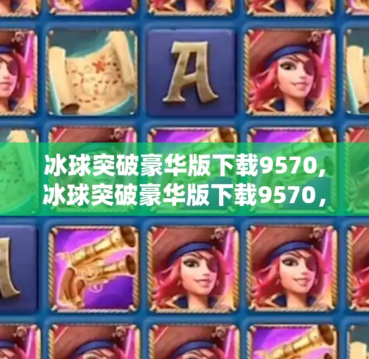 冰球突破豪华版下载9570,冰球突破豪华版下载9570,一款让人上瘾的休闲游戏,为何让千万玩家欲罢不能?