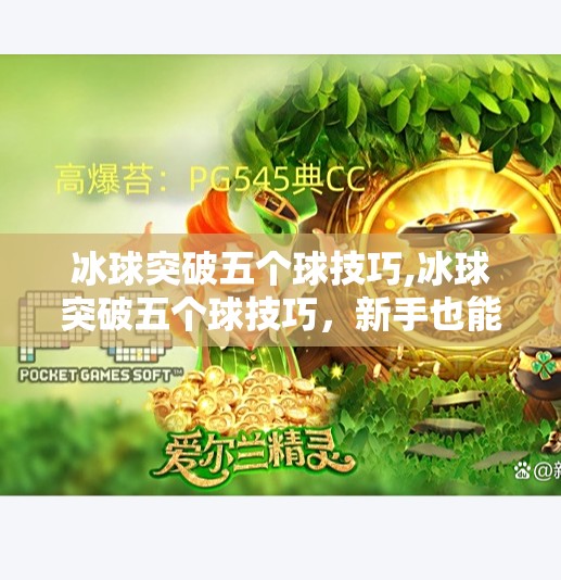 冰球突破五个球技巧,冰球突破五个球技巧,新手也能秒变高手的实战秘籍!