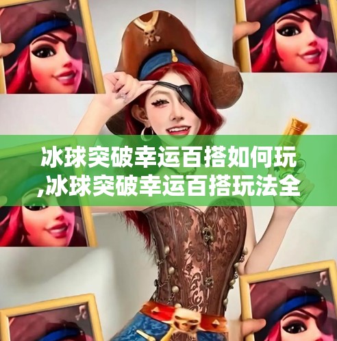 冰球突破幸运百搭如何玩,冰球突破幸运百搭玩法全解析,新手必看,赢钱技巧大公开!
